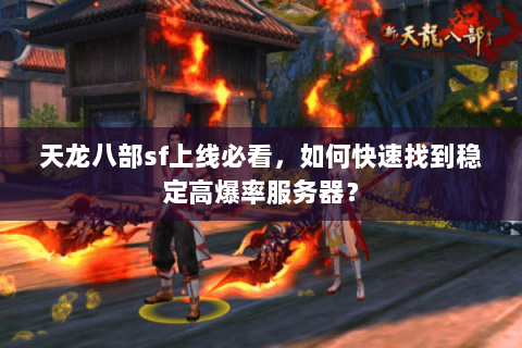 天龙八部sf上线必看，如何快速找到稳定高爆率服务器？