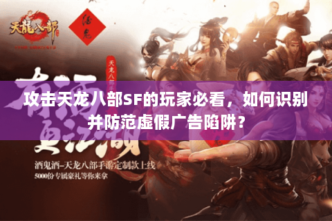 攻击天龙八部SF的玩家必看，如何识别并防范虚假广告陷阱？