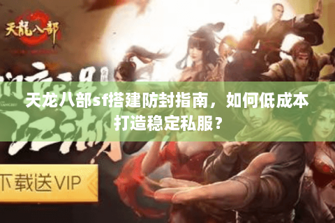 天龙八部sf搭建防封指南，如何低成本打造稳定私服？