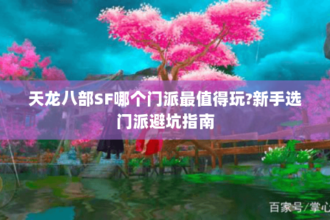 天龙八部SF哪个门派最值得玩?新手选门派避坑指南