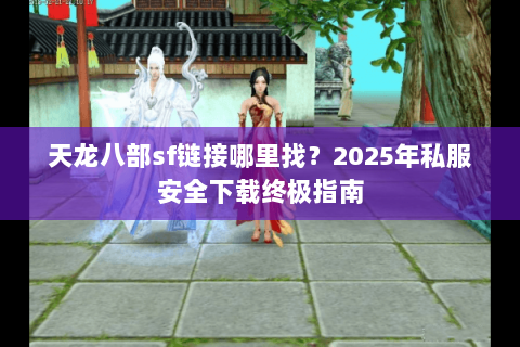 天龙八部sf链接哪里找？2025年私服安全下载终极指南