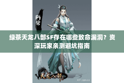 绿茶天龙八部SF存在哪些致命漏洞？资深玩家亲测避坑指南
