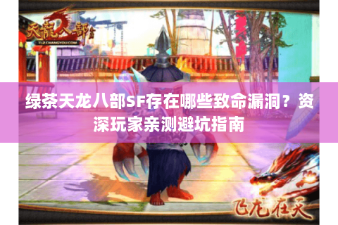 绿茶天龙八部SF存在哪些致命漏洞？资深玩家亲测避坑指南