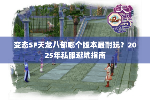 变态SF天龙八部哪个版本最耐玩？2025年私服避坑指南
