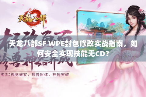 天龙八部SF WPE封包修改实战指南，如何安全实现技能无CD？