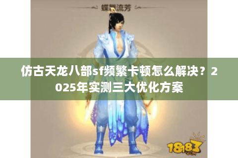仿古天龙八部sf频繁卡顿怎么解决？2025年实测三大优化方案