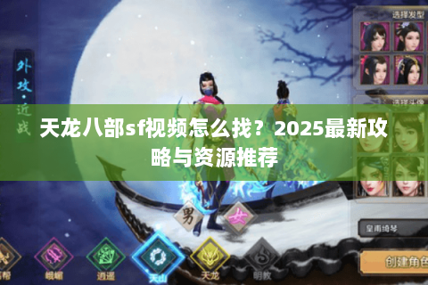 天龙八部sf视频怎么找？2025最新攻略与资源推荐