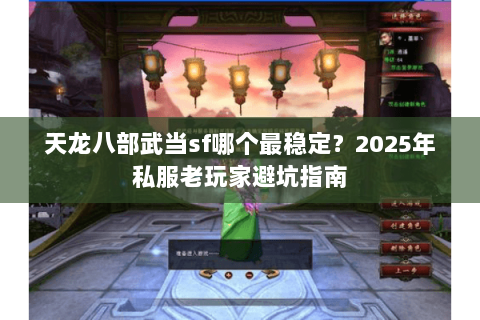 天龙八部武当sf哪个最稳定？2025年私服老玩家避坑指南