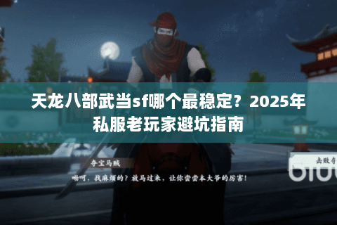 天龙八部武当sf哪个最稳定？2025年私服老玩家避坑指南