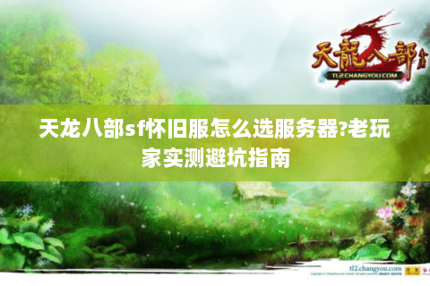 天龙八部sf怀旧服怎么选服务器?老玩家实测避坑指南