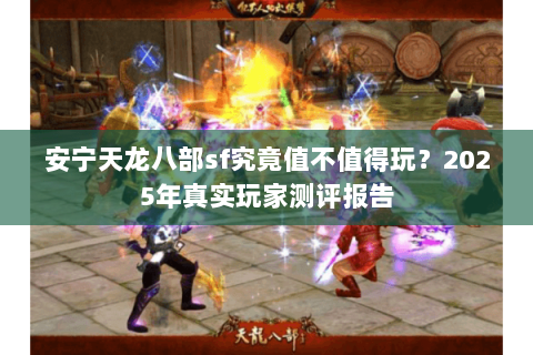 安宁天龙八部sf究竟值不值得玩？2025年真实玩家测评报告