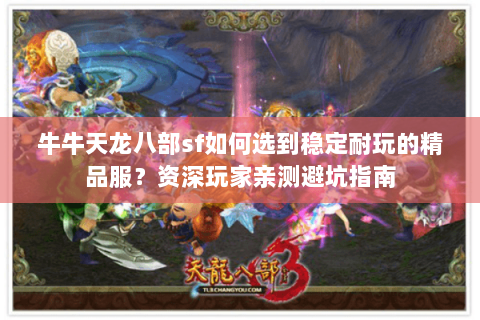 牛牛天龙八部sf如何选到稳定耐玩的精品服？资深玩家亲测避坑指南