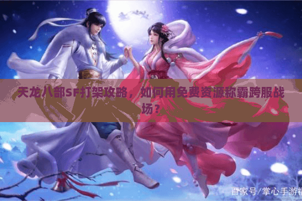天龙八部SF打架攻略，如何用免费资源称霸跨服战场？
