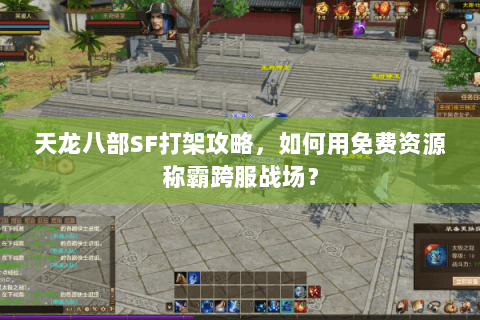 天龙八部SF打架攻略，如何用免费资源称霸跨服战场？