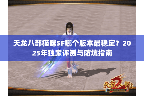 天龙八部猫咪SF哪个版本最稳定？2025年独家评测与防坑指南