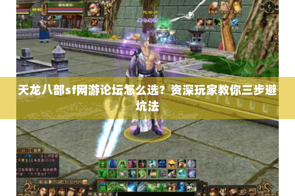 天龙八部sf网游论坛怎么选？资深玩家教你三步避坑法