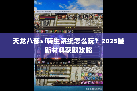 天龙八部sf转生系统怎么玩？2025最新材料获取攻略