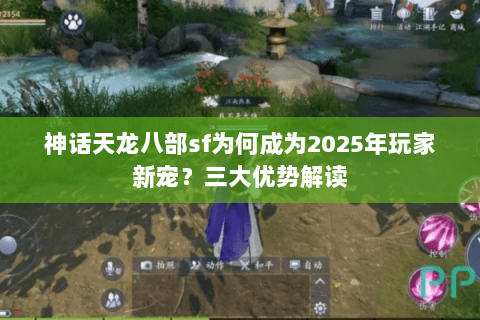 神话天龙八部sf为何成为2025年玩家新宠？三大优势解读