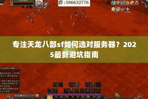 专注天龙八部sf如何选对服务器？2025最新避坑指南