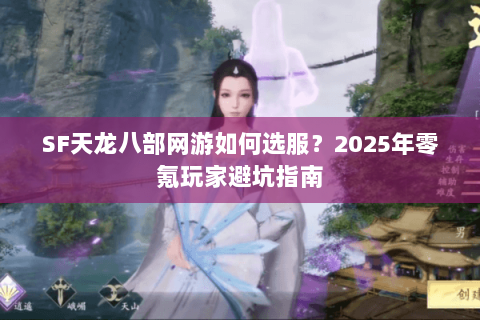 SF天龙八部网游如何选服？2025年零氪玩家避坑指南