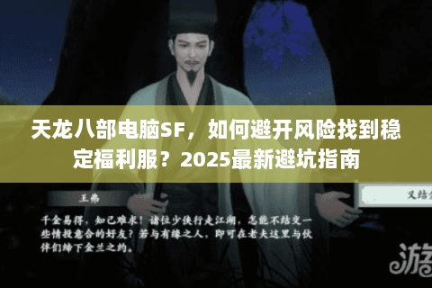 天龙八部电脑SF，如何避开风险找到稳定福利服？2025最新避坑指南