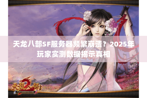 天龙八部SF服务器频繁崩溃？2025年玩家实测数据揭示真相