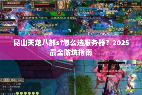 昆山天龙八部sf怎么选服务器？2025最全防坑指南