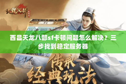西昌天龙八部sf卡顿问题怎么解决？三步找到稳定服务器