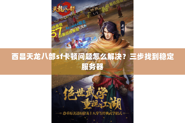 西昌天龙八部sf卡顿问题怎么解决？三步找到稳定服务器