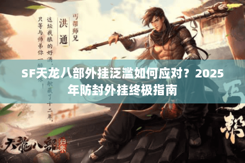 SF天龙八部外挂泛滥如何应对？2025年防封外挂终极指南