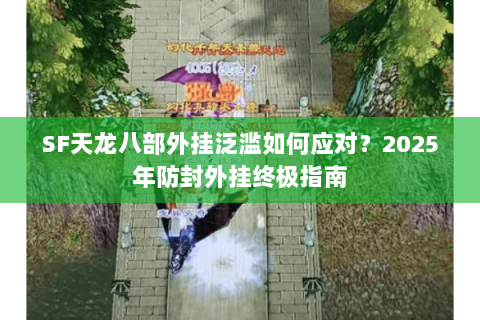 SF天龙八部外挂泛滥如何应对？2025年防封外挂终极指南
