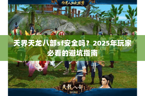 天界天龙八部sf安全吗？2025年玩家必看的避坑指南