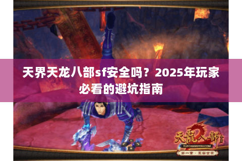天界天龙八部sf安全吗？2025年玩家必看的避坑指南