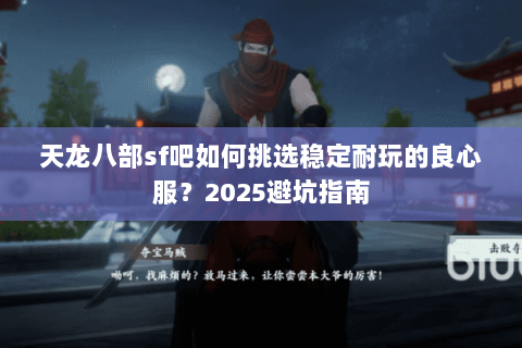 天龙八部sf吧如何挑选稳定耐玩的良心服？2025避坑指南