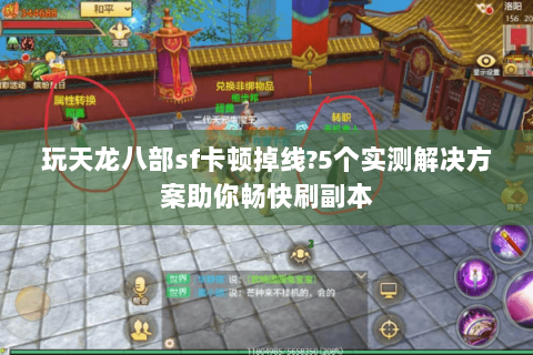 玩天龙八部sf卡顿掉线?5个实测解决方案助你畅快刷副本