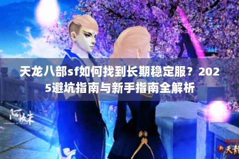 天龙八部sf如何找到长期稳定服？2025避坑指南与新手指南全解析