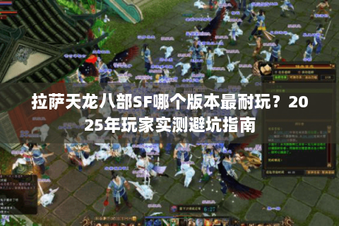 拉萨天龙八部SF哪个版本最耐玩？2025年玩家实测避坑指南