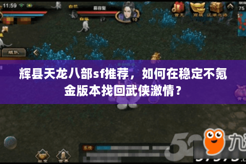 辉县天龙八部sf推荐，如何在稳定不氪金版本找回武侠激情？