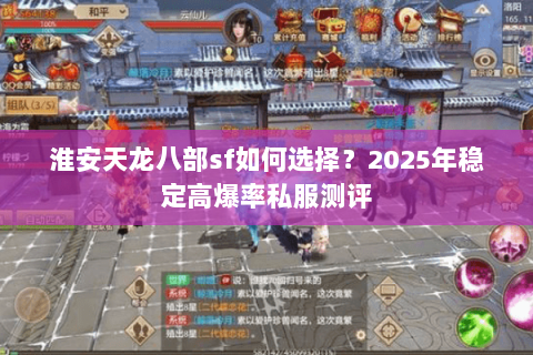 淮安天龙八部sf如何选择？2025年稳定高爆率私服测评