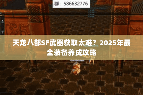 天龙八部SF武器获取太难？2025年最全装备养成攻略