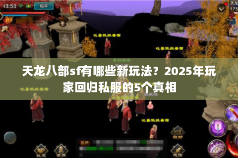 天龙八部sf有哪些新玩法？2025年玩家回归私服的5个真相