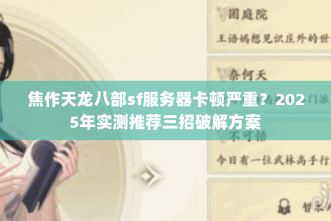 焦作天龙八部sf服务器卡顿严重？2025年实测推荐三招破解方案