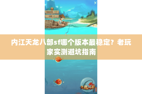 内江天龙八部sf哪个版本最稳定？老玩家实测避坑指南