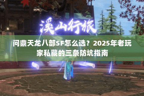 问鼎天龙八部SF怎么选？2025年老玩家私藏的三条防坑指南