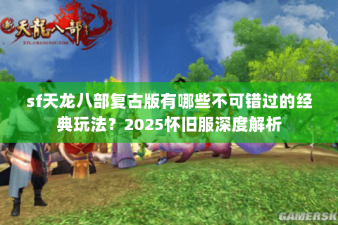 sf天龙八部复古版有哪些不可错过的经典玩法？2025怀旧服深度解析