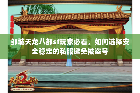 邹城天龙八部sf玩家必看，如何选择安全稳定的私服避免被盗号
