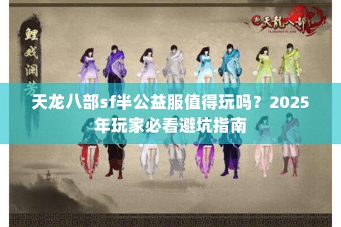 天龙八部sf半公益服值得玩吗？2025年玩家必看避坑指南