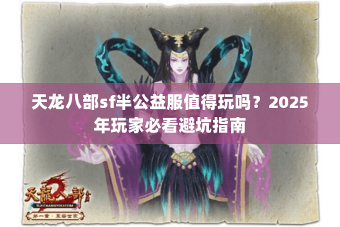 天龙八部sf半公益服值得玩吗？2025年玩家必看避坑指南