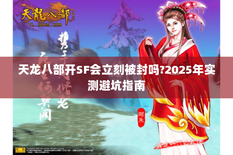 天龙八部开SF会立刻被封吗?2025年实测避坑指南