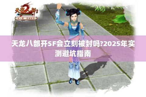 天龙八部开SF会立刻被封吗?2025年实测避坑指南